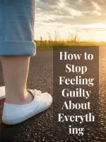 How to Stop Feeling Guilty About Everything